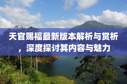 天官賜福最新版本解析與賞析，深度探討其內(nèi)容與魅力