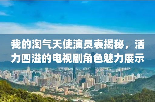 我的淘氣天使演員表揭秘，活力四溢的電視劇角色魅力展示
