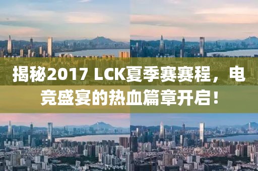 揭秘2017 LCK夏季賽賽程，電競盛宴的熱血篇章開啟！