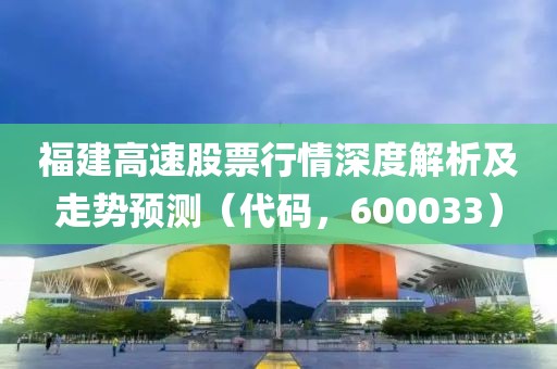 福建高速股票行情深度解析及走勢預(yù)測（代碼，600033）