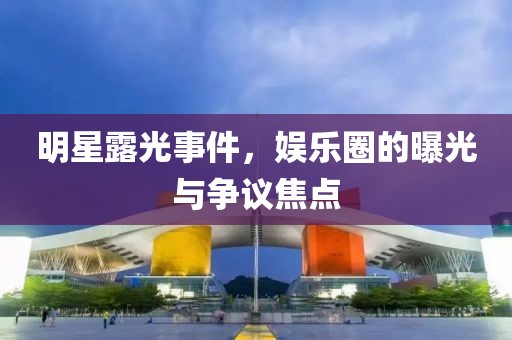 明星露光事件，娛樂圈的曝光與爭議焦點