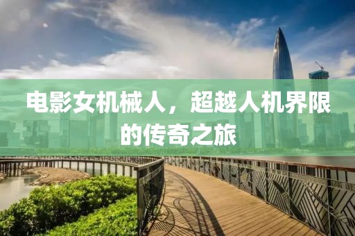 電影女機械人，超越人機界限的傳奇之旅