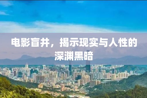 電影盲井，揭示現(xiàn)實(shí)與人性的深淵黑暗