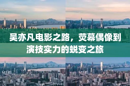 吳亦凡電影之路，熒幕偶像到演技實(shí)力的蛻變之旅