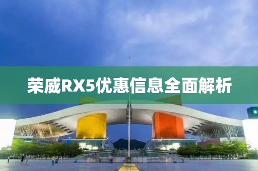 榮威RX5優(yōu)惠信息全面解析