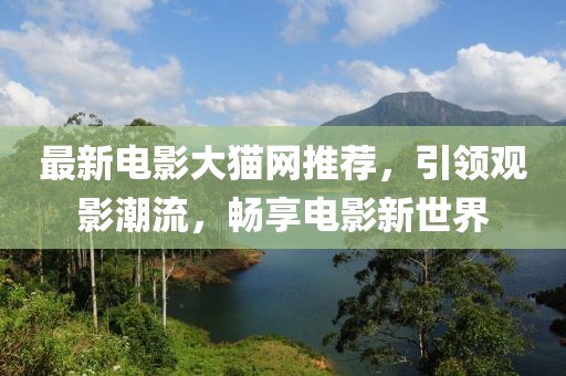 最新電影大貓網(wǎng)推薦，引領(lǐng)觀影潮流，暢享電影新世界