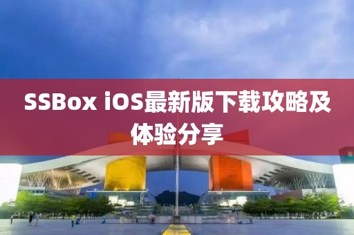 SSBox iOS最新版下載攻略及體驗分享