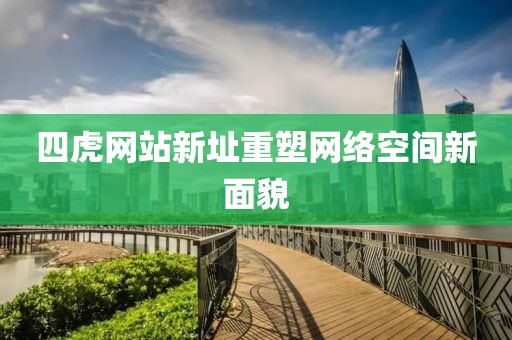 四虎網(wǎng)站新址重塑網(wǎng)絡(luò)空間新面貌