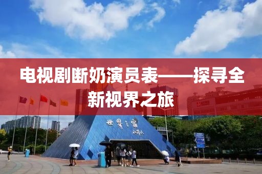 電視劇斷奶演員表——探尋全新視界之旅