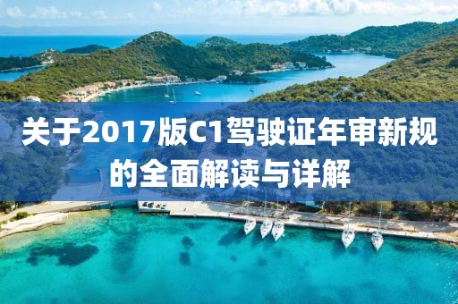 關(guān)于2017版C1駕駛證年審新規(guī)的全面解讀與詳解