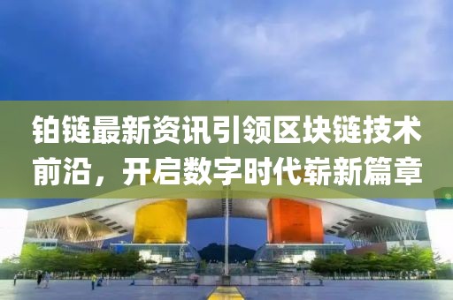 鉑鏈最新資訊引領(lǐng)區(qū)塊鏈技術(shù)前沿，開啟數(shù)字時代嶄新篇章
