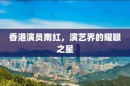香港演員南紅，演藝界的耀眼之星