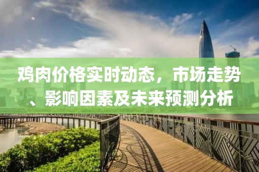 雞肉價(jià)格實(shí)時(shí)動(dòng)態(tài)，市場(chǎng)走勢(shì)、影響因素及未來(lái)預(yù)測(cè)分析