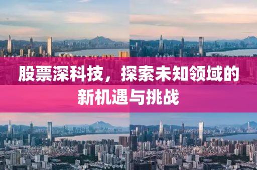 股票深科技，探索未知領(lǐng)域的新機(jī)遇與挑戰(zhàn)