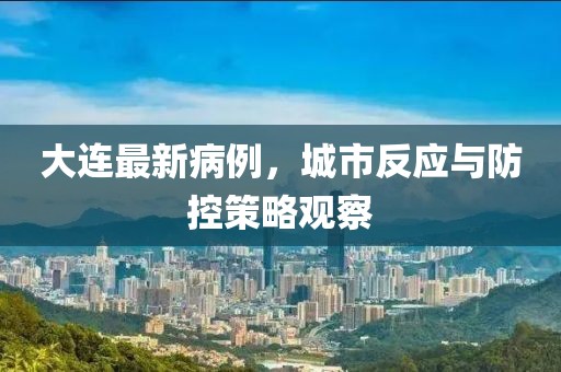 大連最新病例，城市反應(yīng)與防控策略觀察