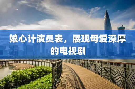 娘心計演員表，展現(xiàn)母愛深厚的電視劇