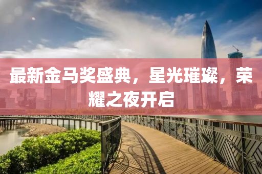 最新金馬獎(jiǎng)盛典，星光璀璨，榮耀之夜開啟