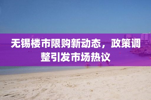 無錫樓市限購新動態(tài)，政策調(diào)整引發(fā)市場熱議