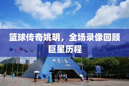 籃球傳奇姚明，全場錄像回顧巨星歷程