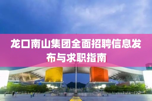 龍口南山集團(tuán)全面招聘信息發(fā)布與求職指南
