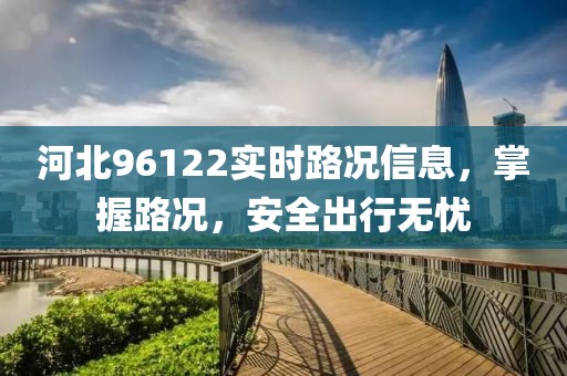 河北96122實時路況信息，掌握路況，安全出行無憂