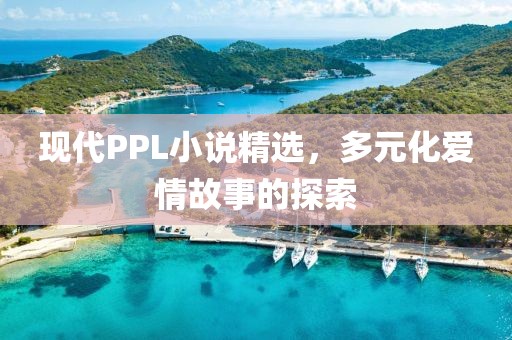 現(xiàn)代PPL小說(shuō)精選，多元化愛(ài)情故事的探索