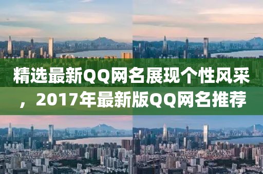 精選最新QQ網(wǎng)名展現(xiàn)個性風(fēng)采，2017年最新版QQ網(wǎng)名推薦