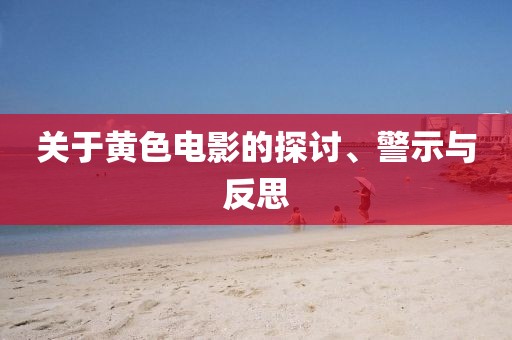 關(guān)于黃色電影的探討、警示與反思