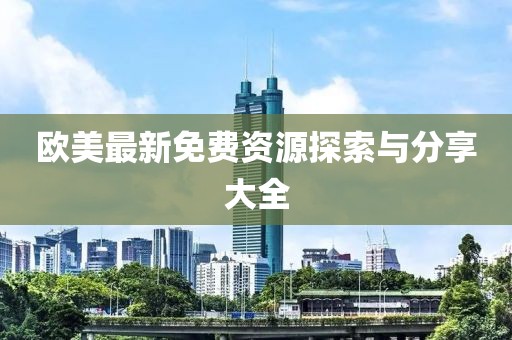 歐美最新免費(fèi)資源探索與分享大全