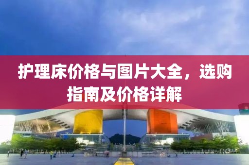 護(hù)理床價(jià)格與圖片大全，選購指南及價(jià)格詳解