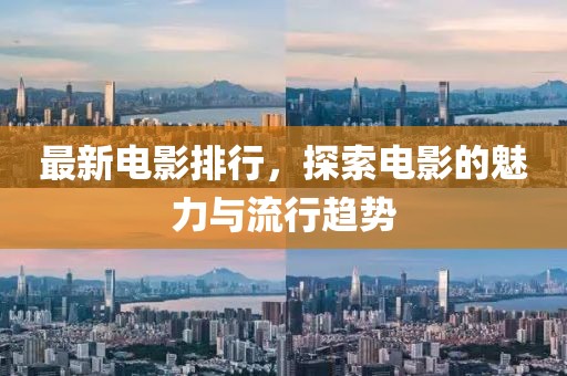 最新電影排行，探索電影的魅力與流行趨勢(shì)
