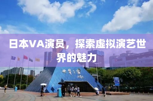 日本VA演員，探索虛擬演藝世界的魅力