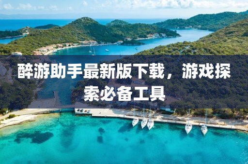 醉游助手最新版下載，游戲探索必備工具