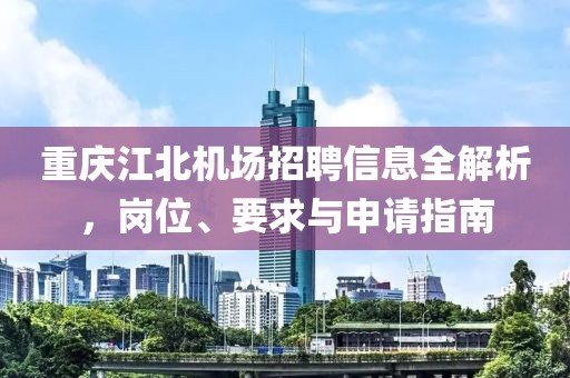 重慶江北機場招聘信息全解析，崗位、要求與申請指南