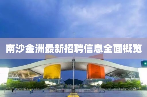 南沙金洲最新招聘信息全面概覽