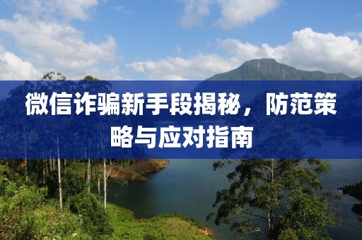 微信詐騙新手段揭秘，防范策略與應(yīng)對(duì)指南