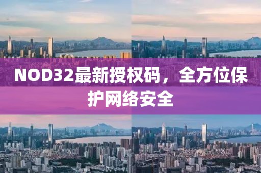 NOD32最新授權(quán)碼，全方位保護(hù)網(wǎng)絡(luò)安全