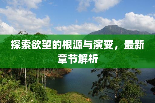 探索欲望的根源與演變，最新章節(jié)解析