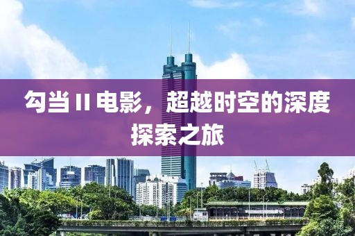 勾當(dāng)Ⅱ電影，超越時(shí)空的深度探索之旅