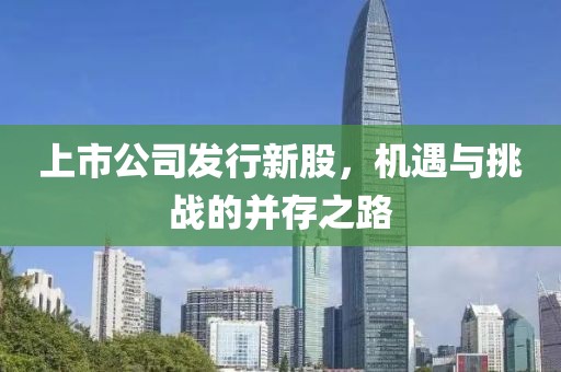 上市公司發(fā)行新股，機(jī)遇與挑戰(zhàn)的并存之路