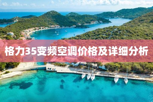 格力35變頻空調(diào)價(jià)格及詳細(xì)分析
