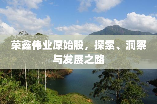榮鑫偉業(yè)原始股，探索、洞察與發(fā)展之路