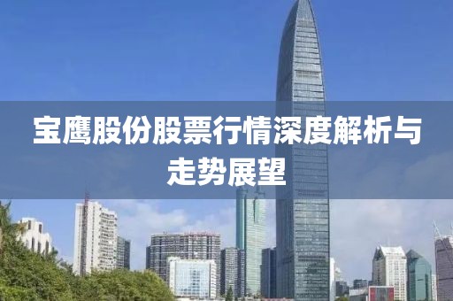 寶鷹股份股票行情深度解析與走勢展望