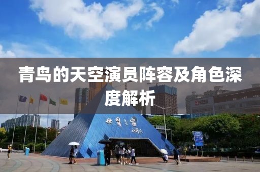 青鳥的天空演員陣容及角色深度解析