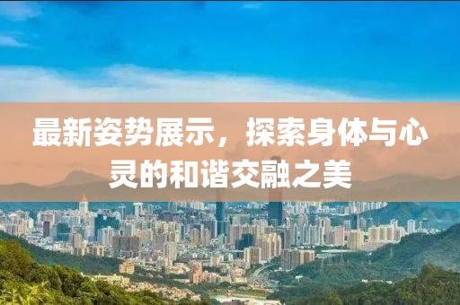 最新姿勢展示，探索身體與心靈的和諧交融之美