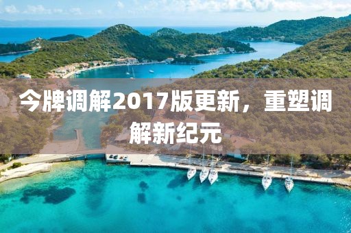 今牌調(diào)解2017版更新，重塑調(diào)解新紀(jì)元