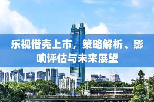 樂視借殼上市，策略解析、影響評估與未來展望