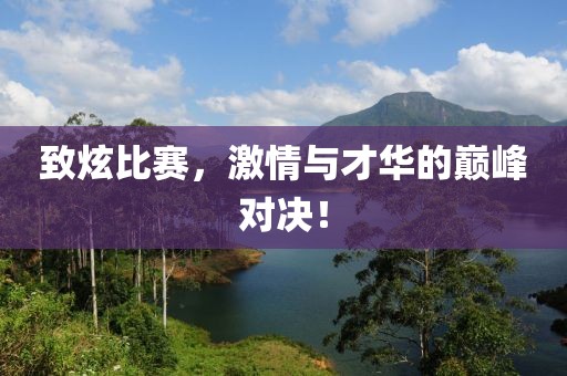 致炫比賽，激情與才華的巔峰對決！