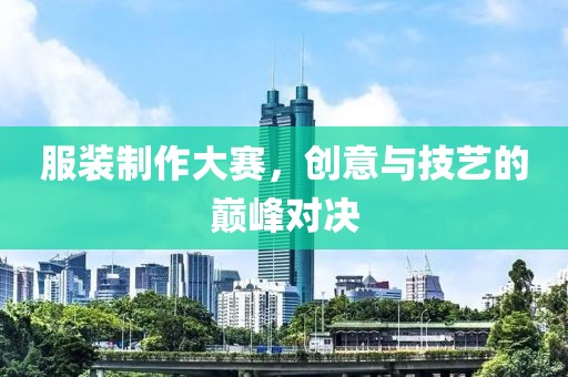 服裝制作大賽，創(chuàng)意與技藝的巔峰對決