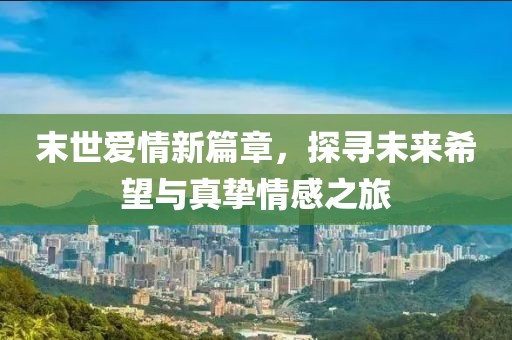末世愛情新篇章，探尋未來希望與真摯情感之旅